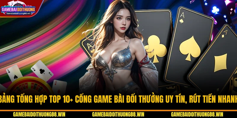 Bảng tổng hợp Top 10+ cổng game bài đổi thưởng uy tín, rút tiền nhanh
