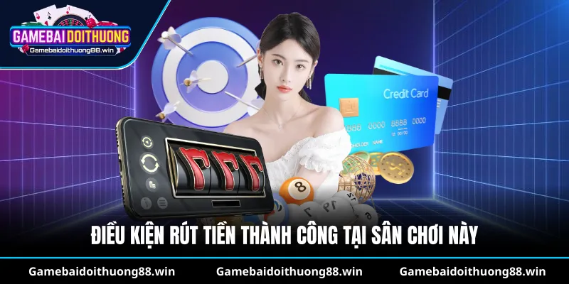 Điều kiện rút tiền thành công tại sân chơi này