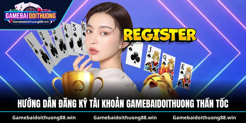 Hướng dẫn đăng ký tài khoản gamebaidoithuong thần tốc