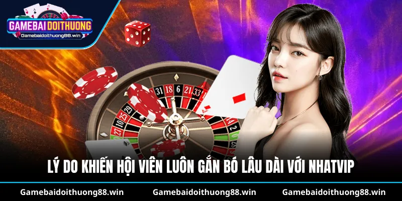 Lý do khiến hội viên luôn gắn bó lâu dài với Nhatvip