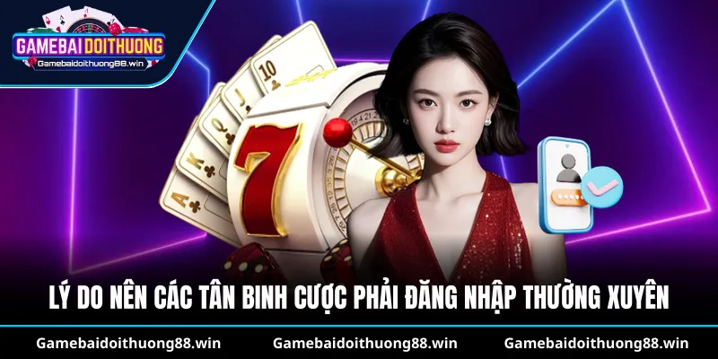 Lý do nên các tân binh cược phải đăng nhập thường xuyên