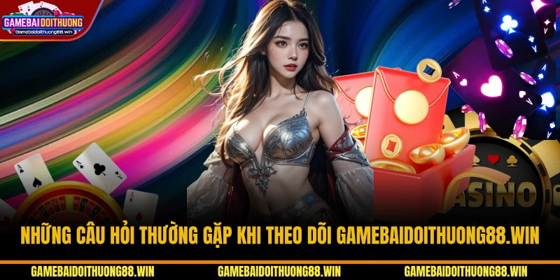 Những câu hỏi thường gặp khi theo dõi gamebaidoithuong88.win