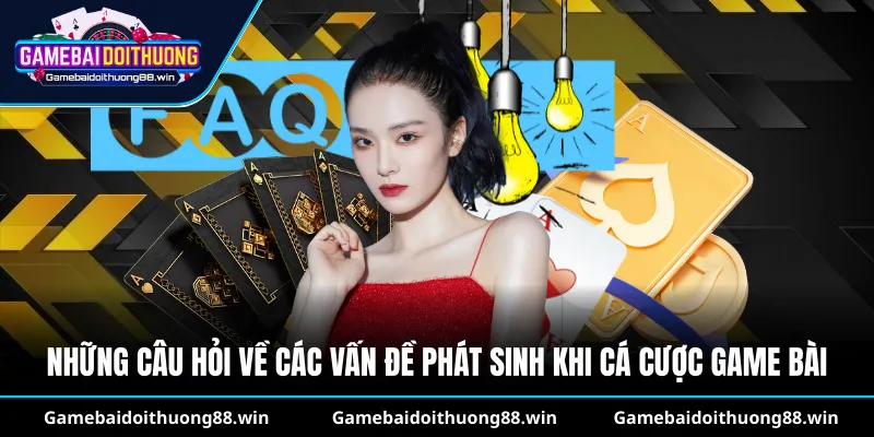 Những câu hỏi về các vấn đề phát sinh khi cá cược game bài
