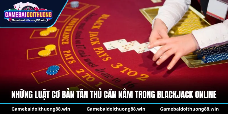 Những luật cơ bản tân thủ cần nắm trong Blackjack online