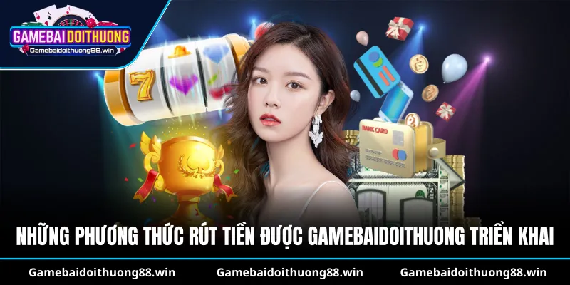 Những phương thức rút tiền được gamebaidoithuong triển khai