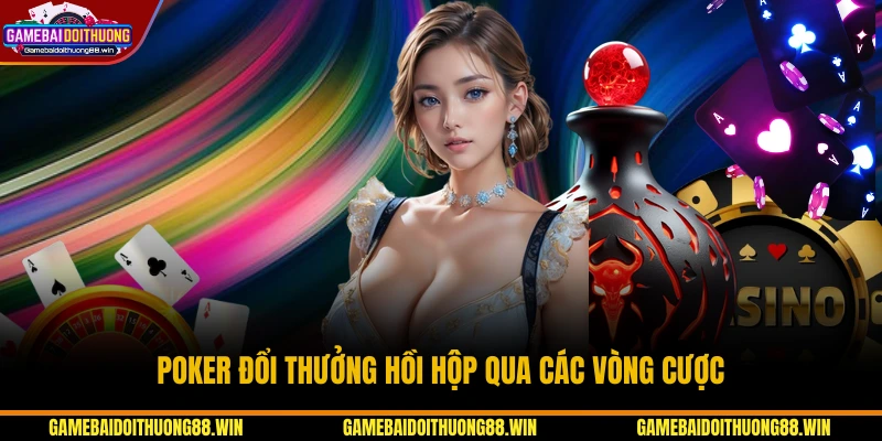 Poker đổi thưởng hồi hộp qua các vòng cược